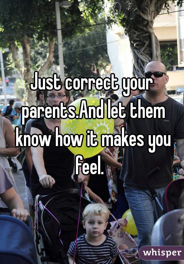 Just correct your parents.And let them know how it makes you feel.  