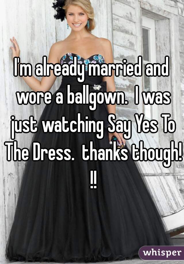 I'm already married and wore a ballgown.  I was just watching Say Yes To The Dress.  thanks though! !!