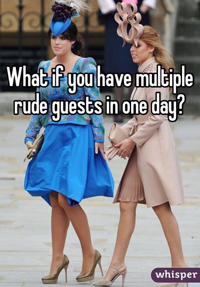 What if you have multiple rude guests in one day?