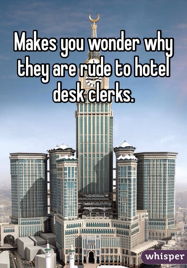 Makes you wonder why they are rude to hotel desk clerks.