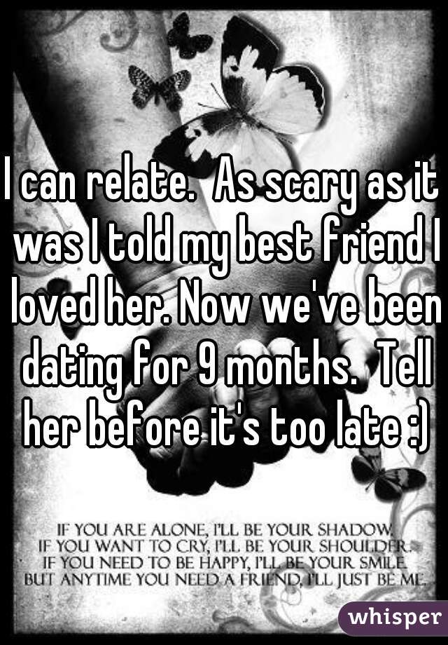 I can relate.  As scary as it was I told my best friend I loved her. Now we've been dating for 9 months.  Tell her before it's too late :)