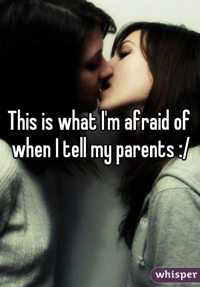 This is what I'm afraid of when I tell my parents :/
