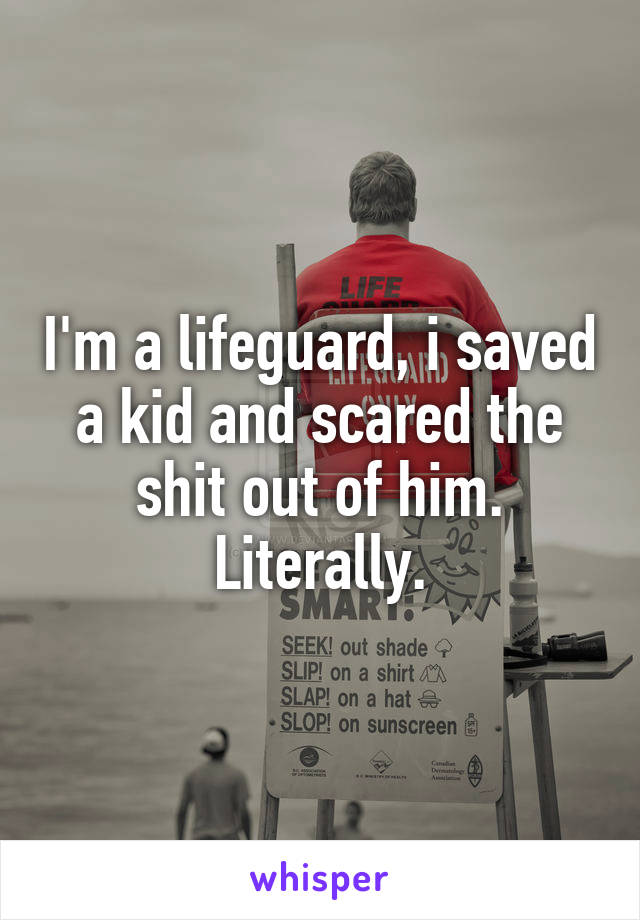 I'm a lifeguard, i saved a kid and scared the shit out of him.
Literally.