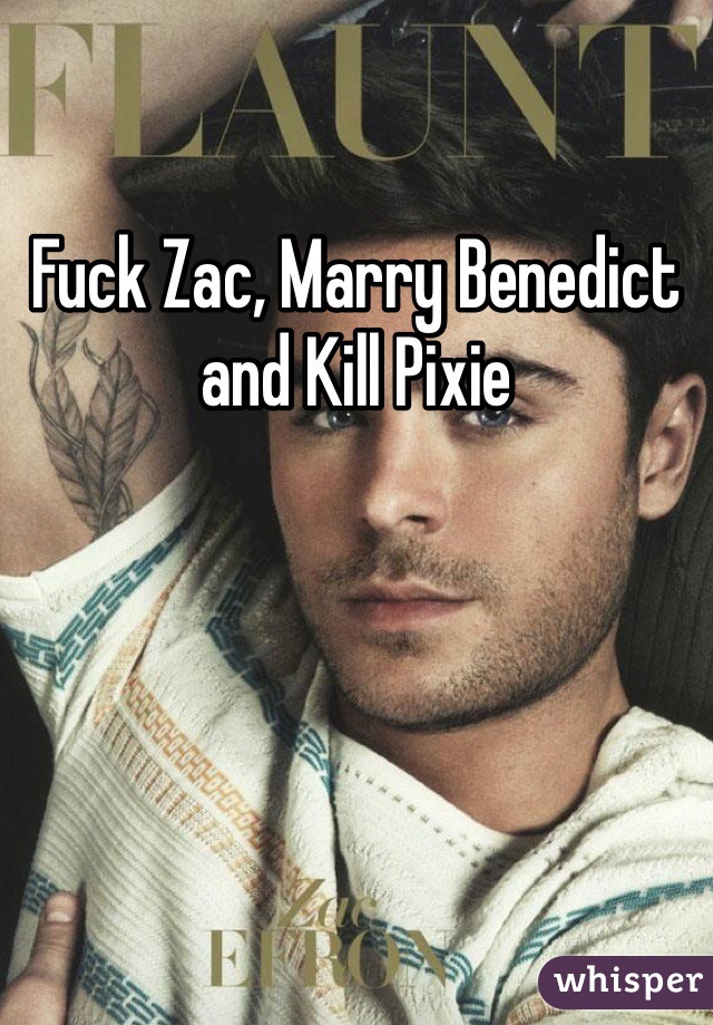 Fuck Zac, Marry Benedict and Kill Pixie