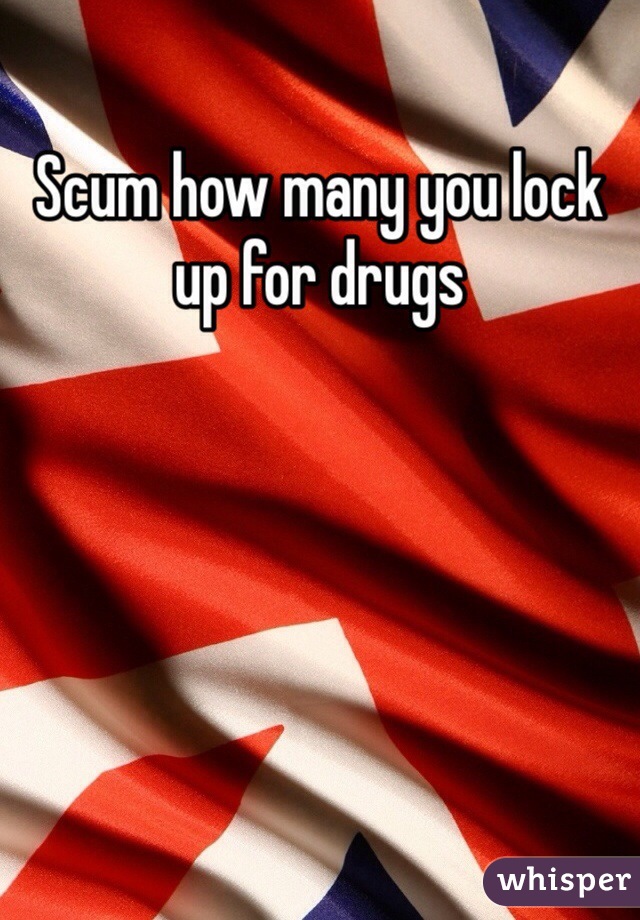 Scum how many you lock up for drugs