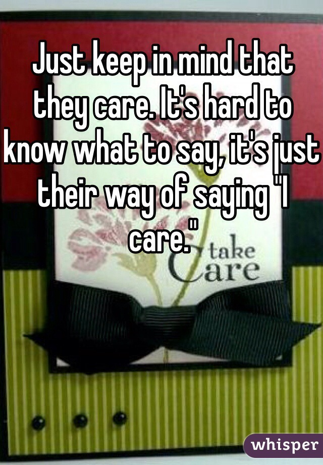 Just keep in mind that they care. It's hard to know what to say, it's just their way of saying "I care." 