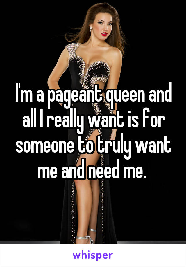 I'm a pageant queen and all I really want is for someone to truly want me and need me. 