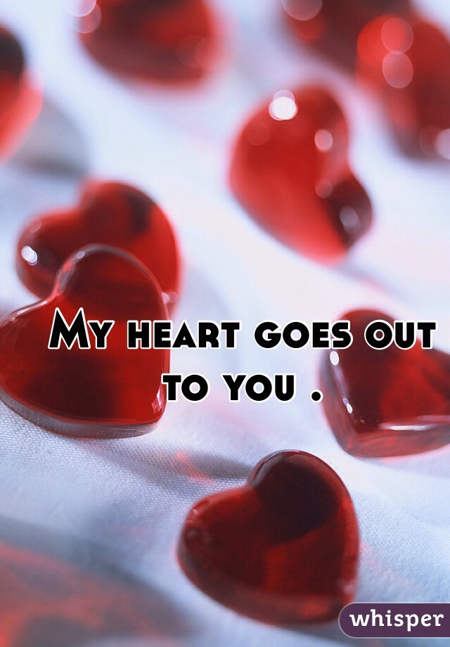 My heart goes out to you . 