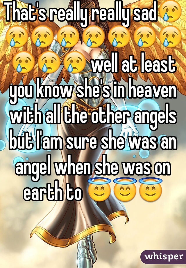 That's really really sad😢😢😢😢😢😢😢😢😢😢😢 well at least you know she's in heaven with all the other angels but I'am sure she was an angel when she was on earth to 😇😇😇