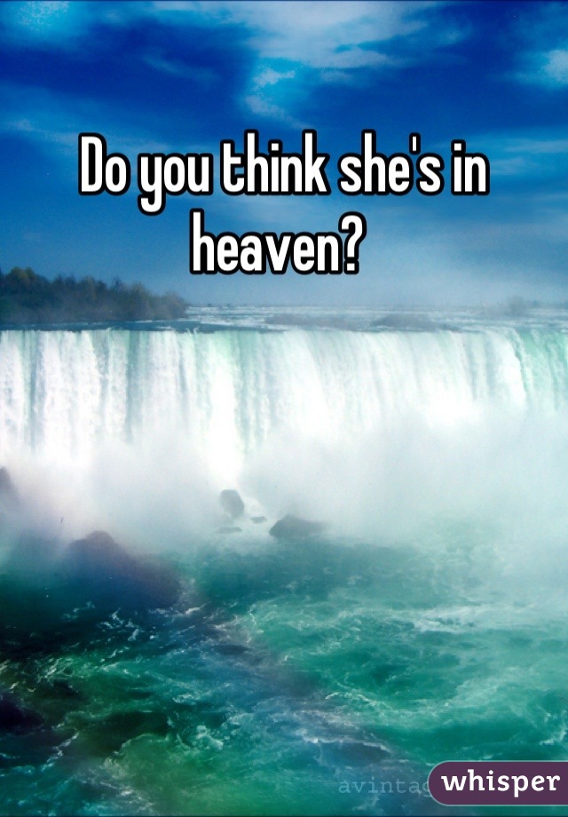 Do you think she's in heaven? 