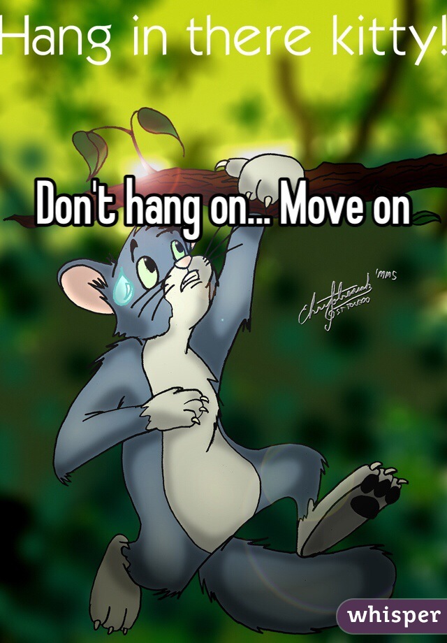 Don't hang on... Move on