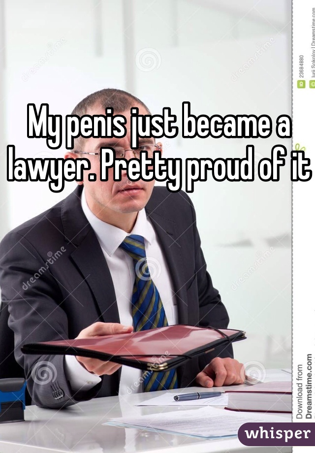 My penis just became a lawyer. Pretty proud of it 