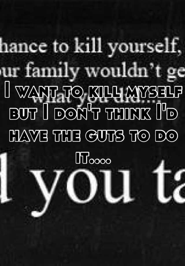 i-want-to-kill-myself-but-i-don-t-think-i-d-have-the-guts-to-do-it