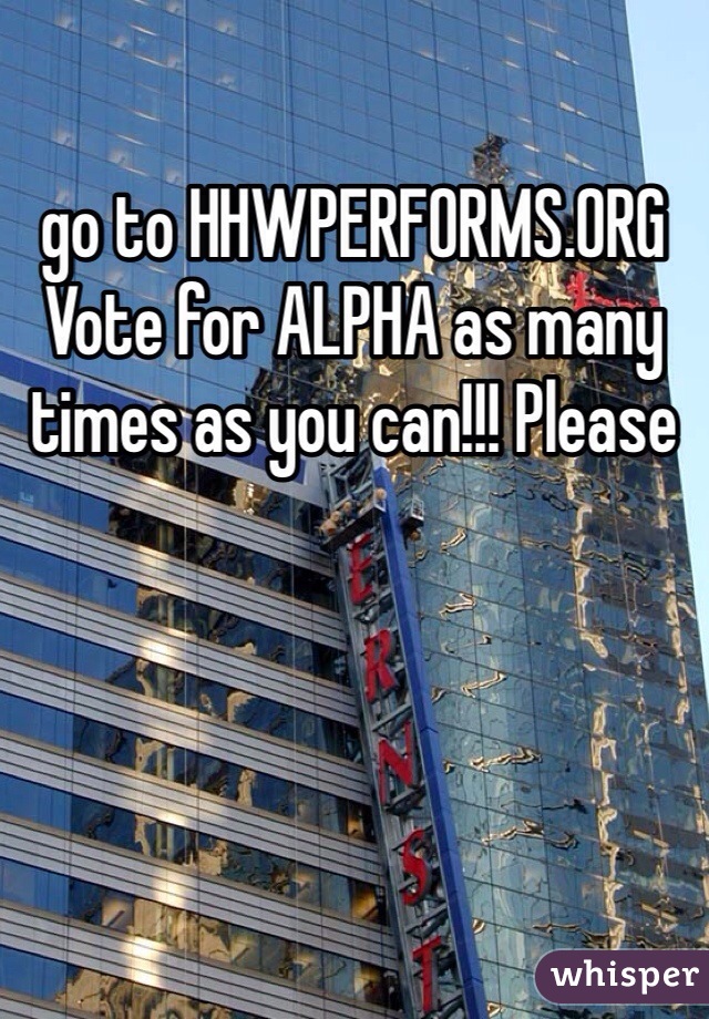 go to HHWPERFORMS.ORG 
Vote for ALPHA as many times as you can!!! Please