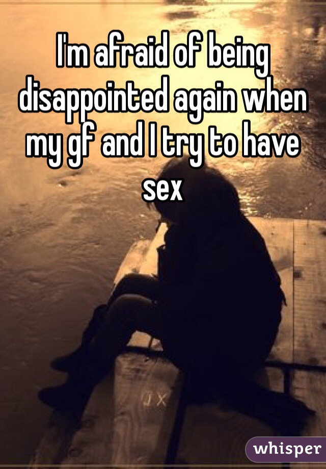 I'm afraid of being disappointed again when my gf and I try to have sex