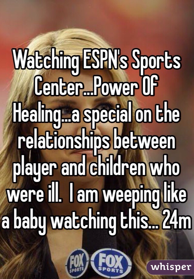 Watching ESPN's Sports Center...Power Of Healing...a special on the relationships between player and children who were ill.  I am weeping like a baby watching this... 24m 