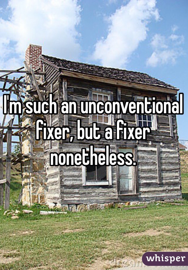 I'm such an unconventional fixer, but a fixer nonetheless. 