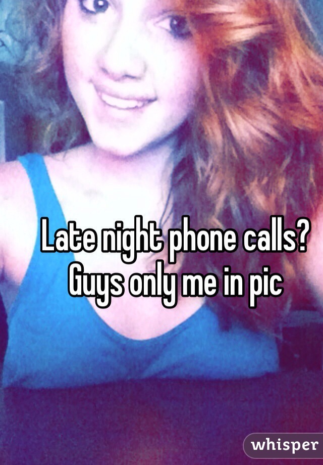 Late night phone calls? Guys only me in pic 