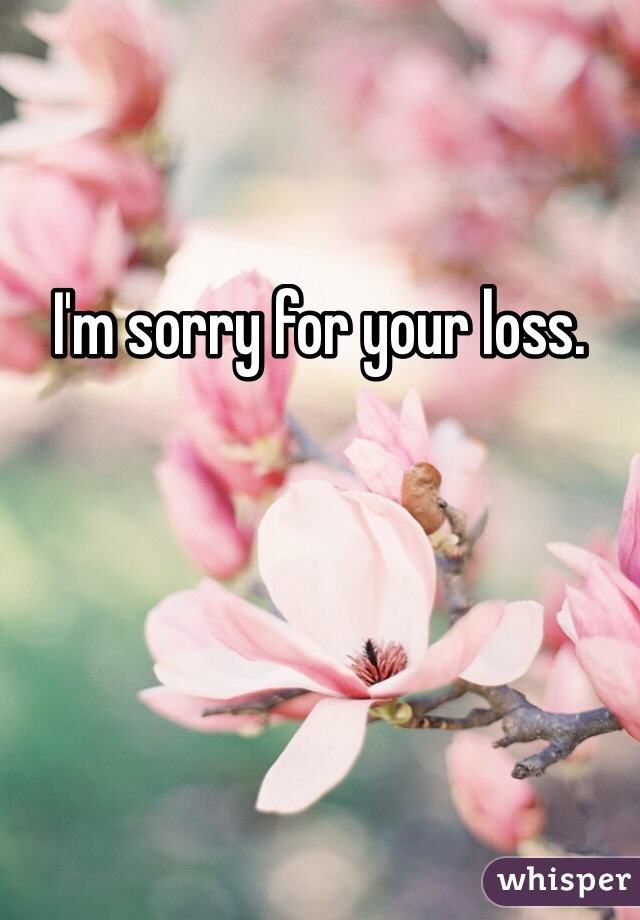 I'm sorry for your loss. 