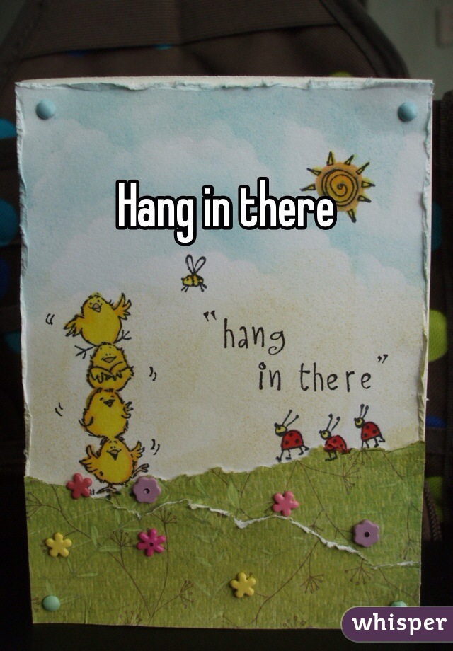 Hang in there