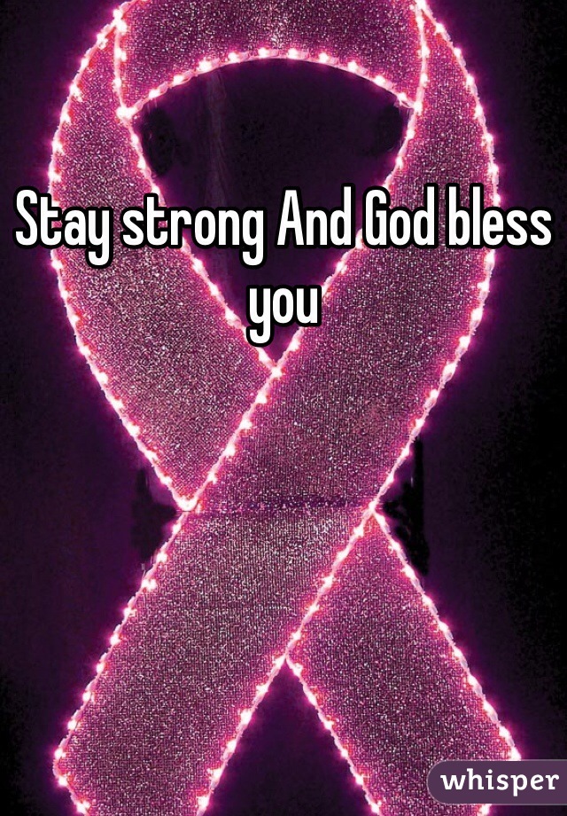 Stay strong And God bless you 
