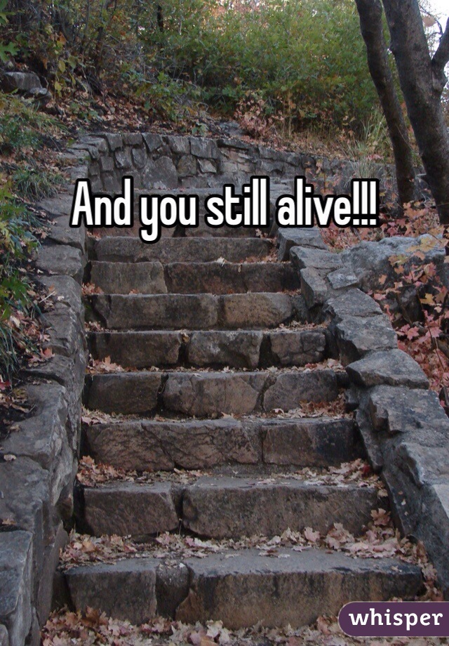 And you still alive!!! 