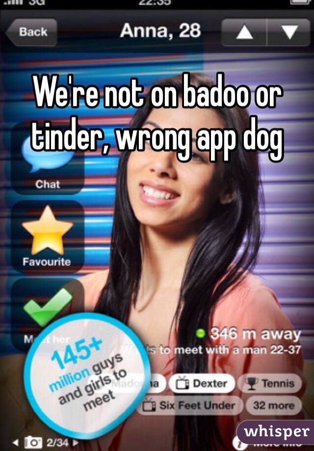 We're not on badoo or tinder, wrong app dog