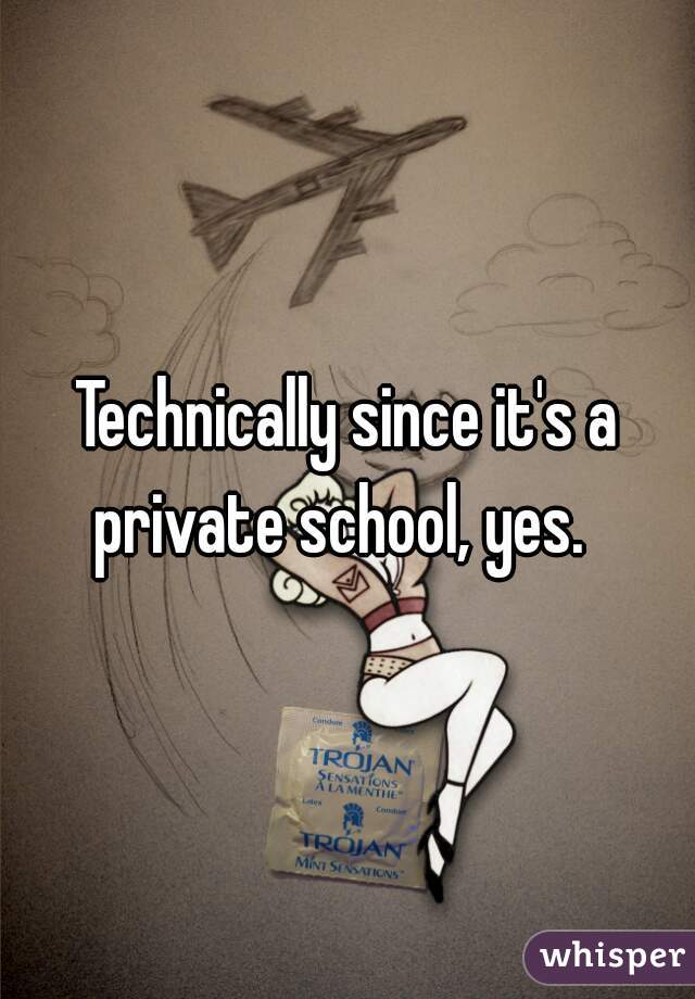 Technically since it's a private school, yes.  