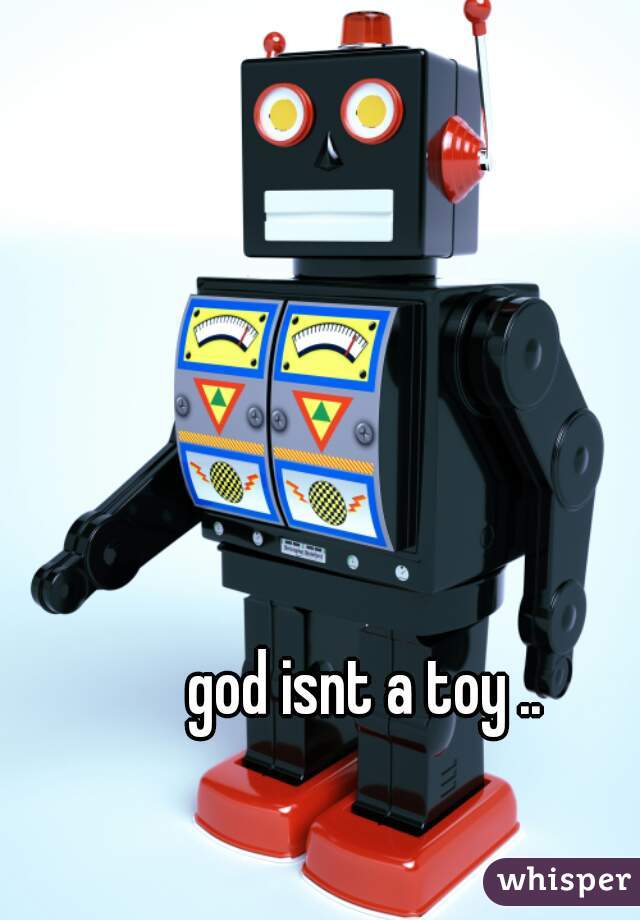 god isnt a toy ..