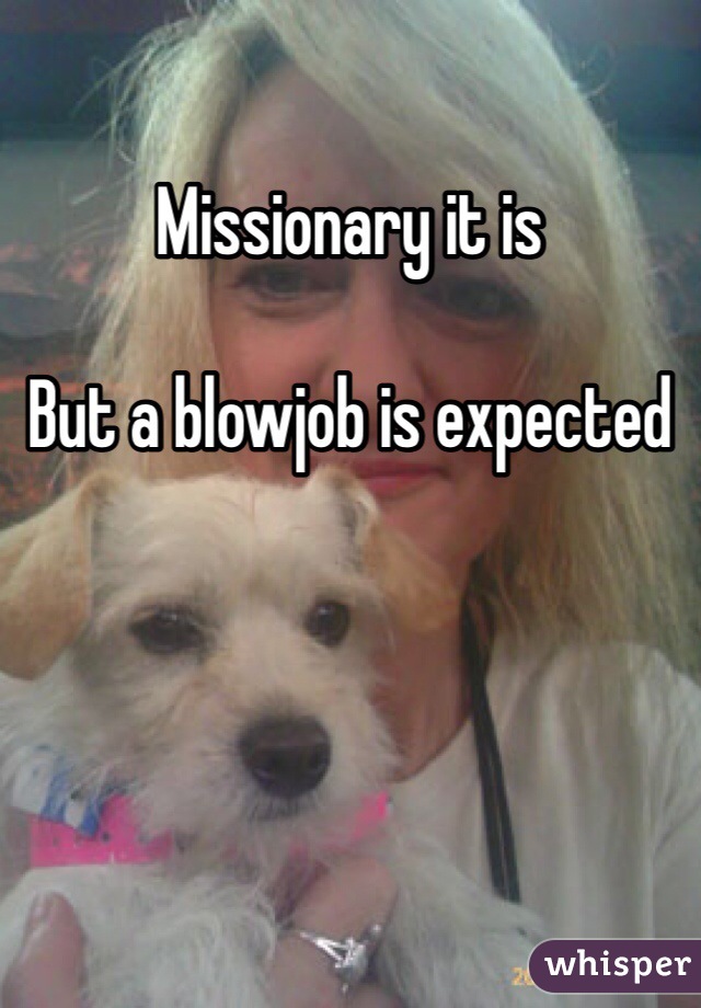 Missionary it is

But a blowjob is expected 