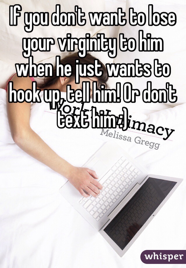 If you don't want to lose your virginity to him when he just wants to hook up, tell him! Or don't text him :)
