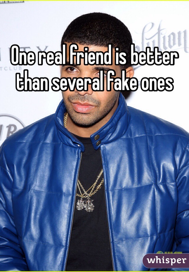 One real friend is better than several fake ones 