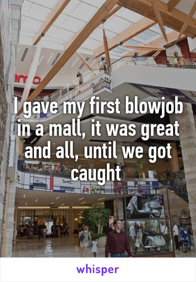 I gave my first blowjob in a mall, it was great and all, until we got caught 
