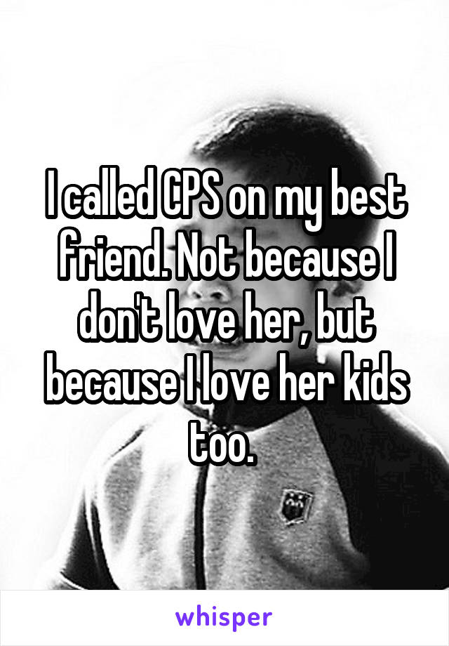 I called CPS on my best friend. Not because I don't love her, but because I love her kids too. 