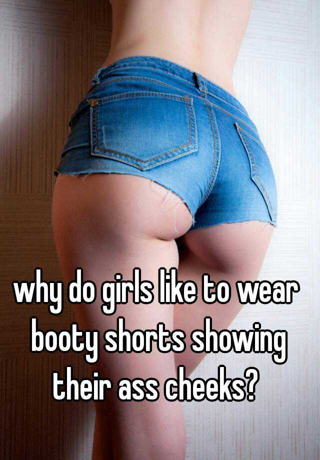 Girls showing their ass Why Do Girls Like To Wear Booty Shorts Showing Their Ass Cheeks
