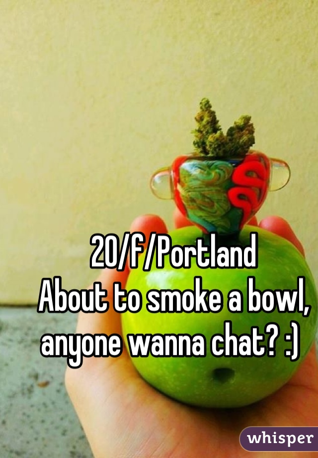 20/f/Portland
About to smoke a bowl, anyone wanna chat? :) 