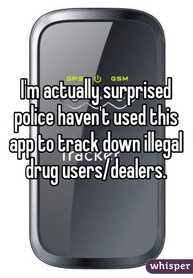 I'm actually surprised police haven't used this app to track down illegal drug users/dealers. 
