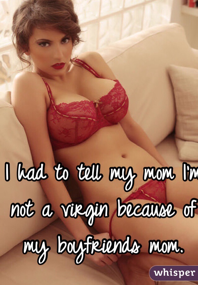 I had to tell my mom I'm not a virgin because of my boyfriends mom. 