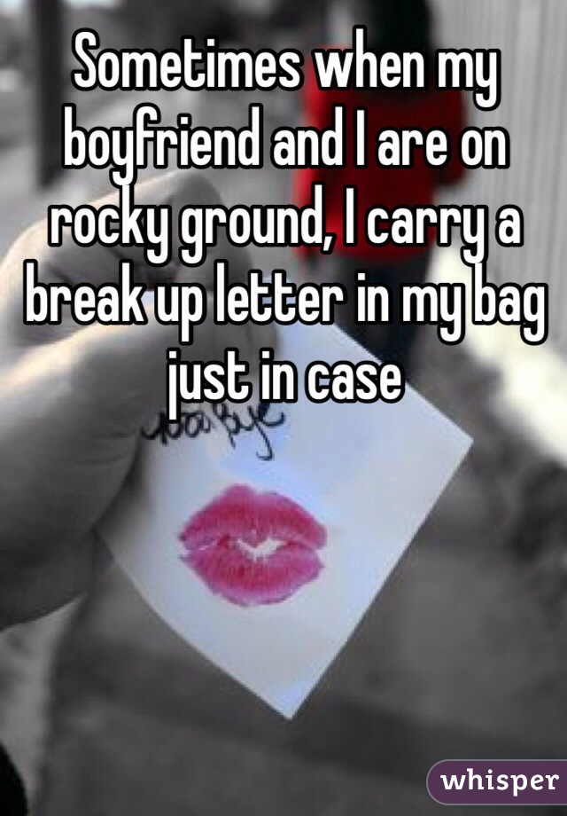 Sometimes when my boyfriend and I are on rocky ground, I carry a break up letter in my bag just in case
