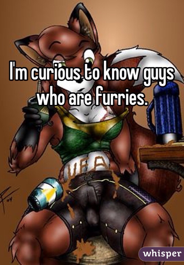 I'm curious to know guys who are furries. 