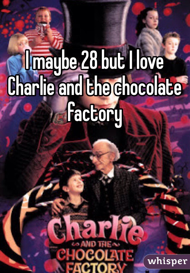 I maybe 28 but I love Charlie and the chocolate factory 