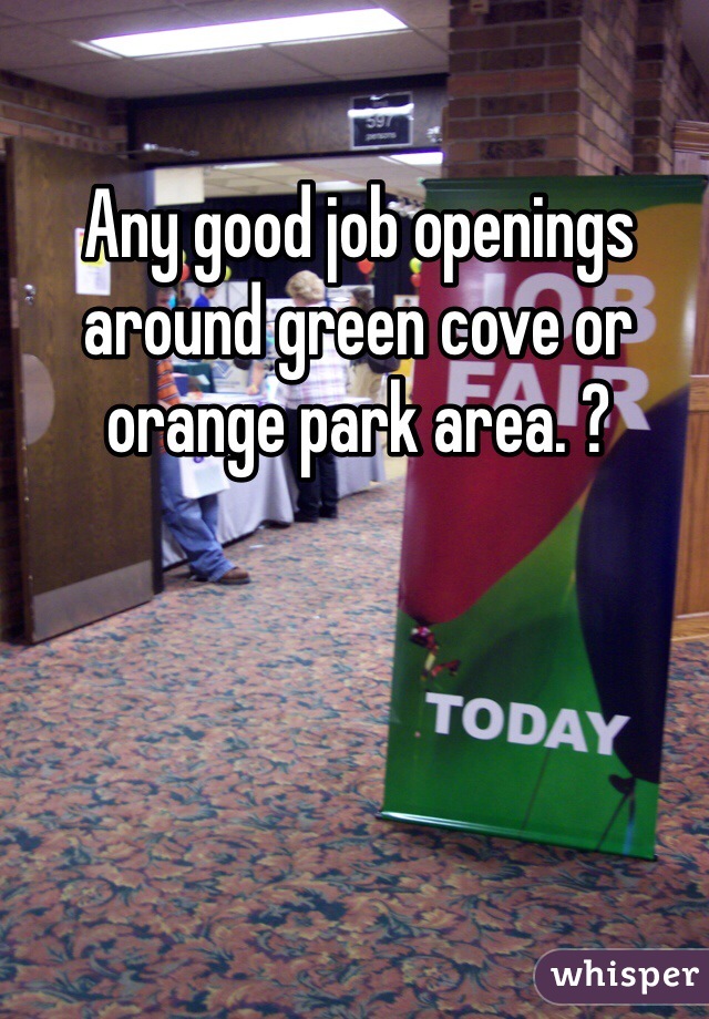 Any good job openings around green cove or orange park area. ? 