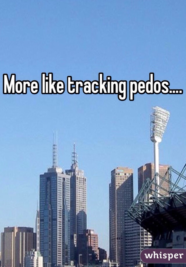 More like tracking pedos....