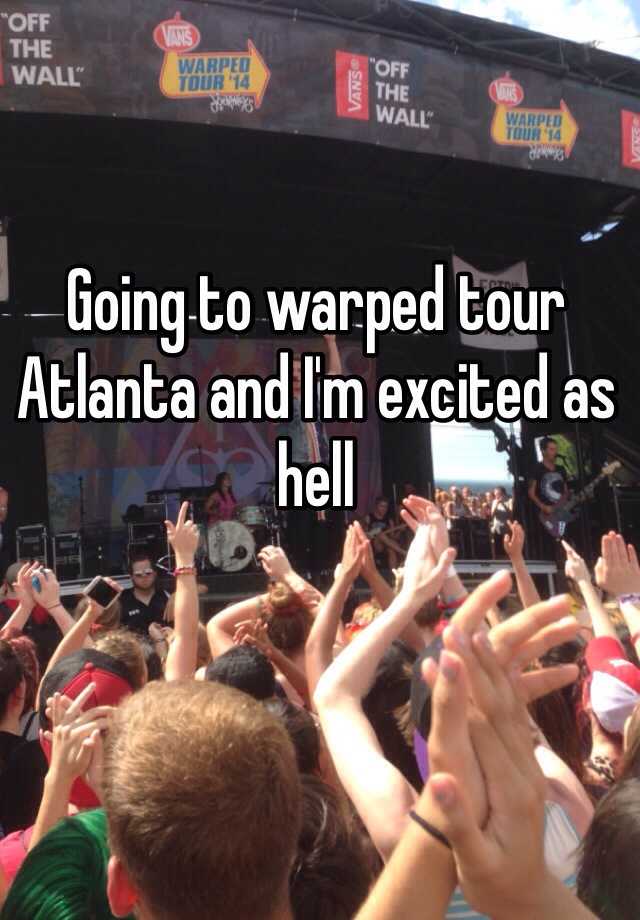 Going to warped tour Atlanta and I'm excited as hell