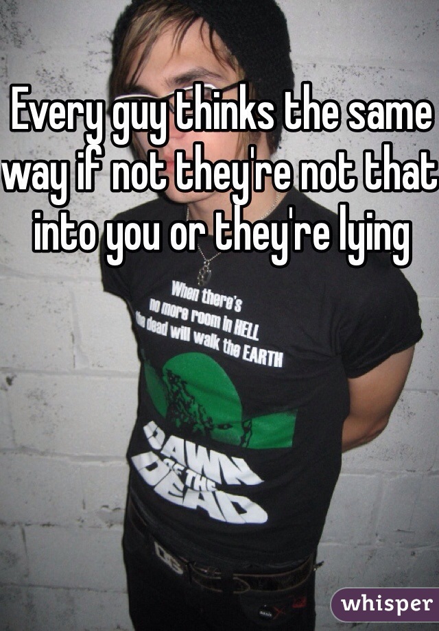 Every guy thinks the same way if not they're not that into you or they're lying 