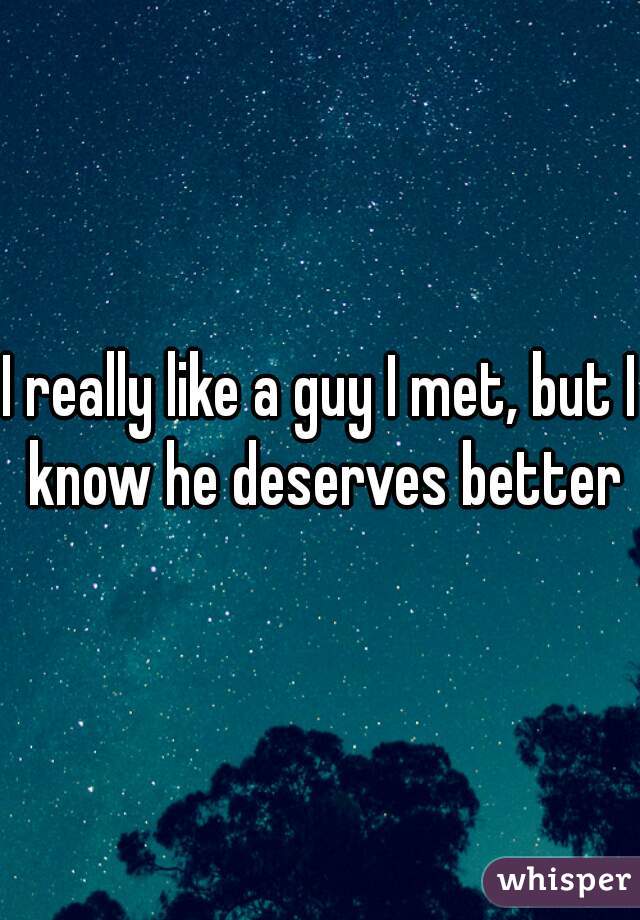 I really like a guy I met, but I know he deserves better