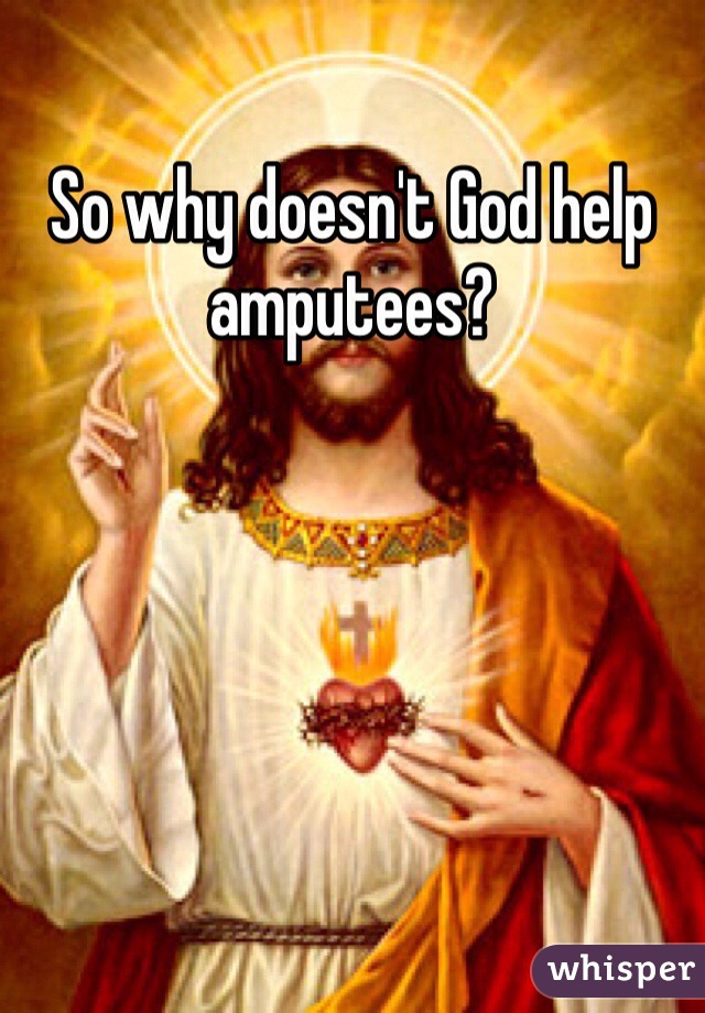 So why doesn't God help amputees?