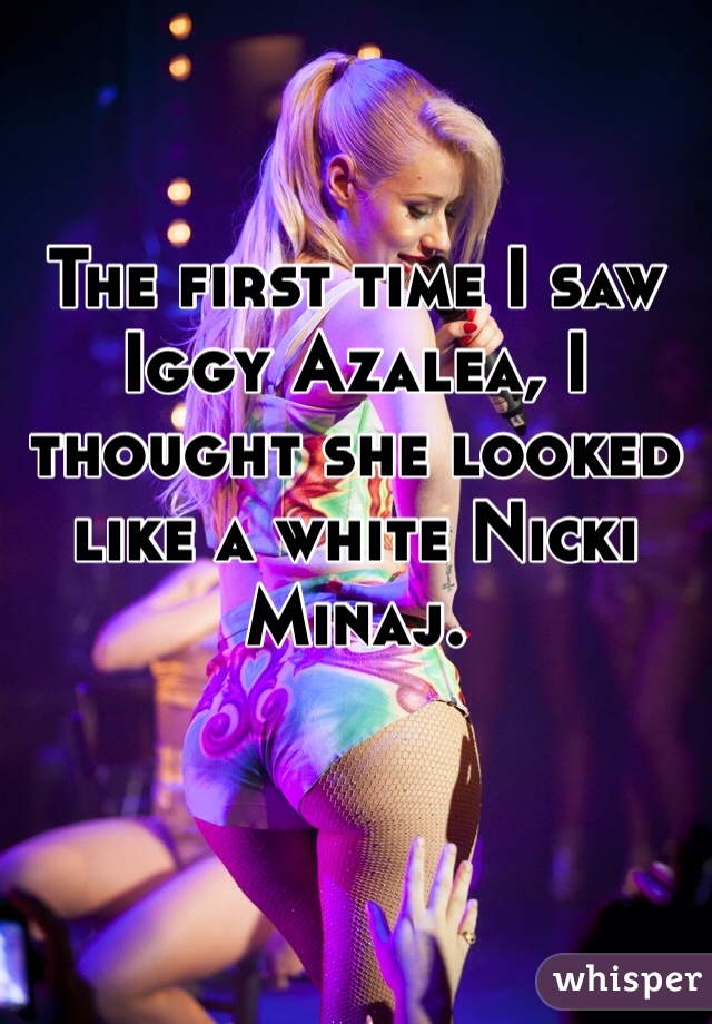 The first time I saw Iggy Azalea, I thought she looked like a white Nicki Minaj.