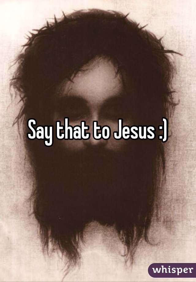 


Say that to Jesus :)