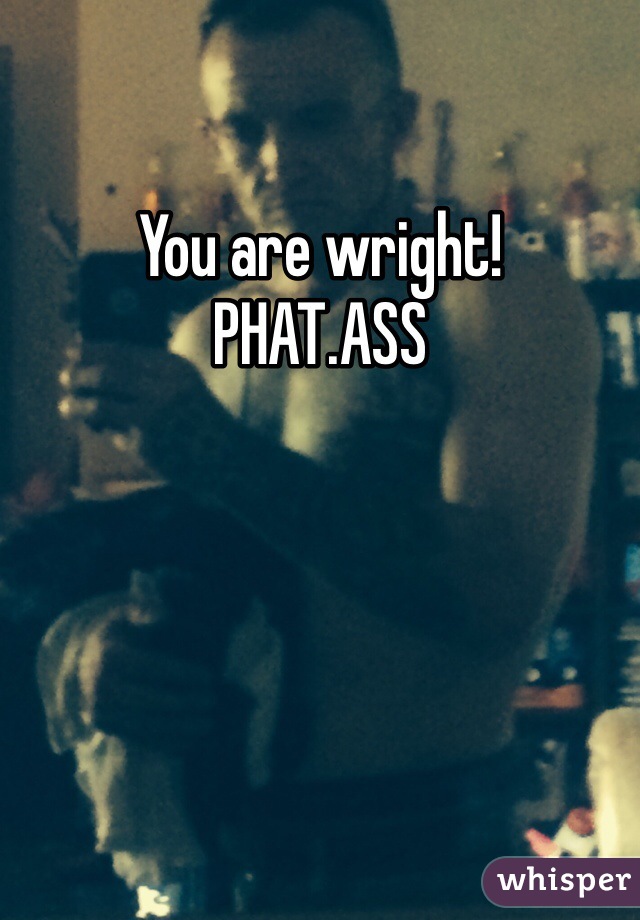 You are wright!
PHAT.ASS